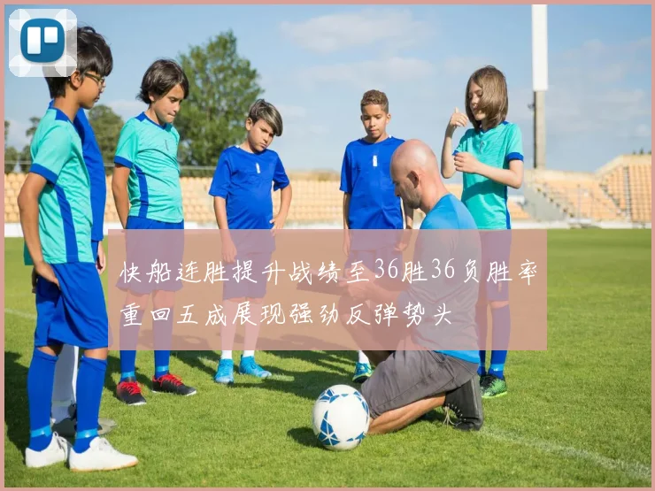 快船连胜提升战绩至36胜36负胜率重回五成展现强劲反弹势头
