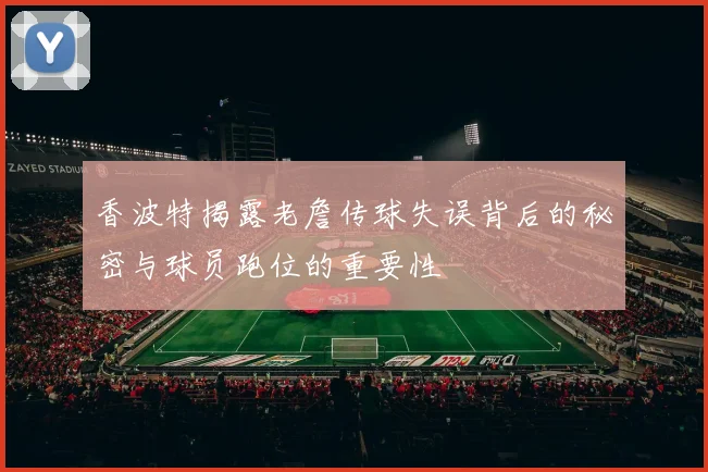 香波特揭露老詹传球失误背后的秘密与球员跑位的重要性