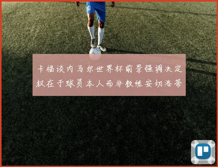 卡福谈内马尔世界杯前景强调决定权在于球员本人而非教练安切洛蒂