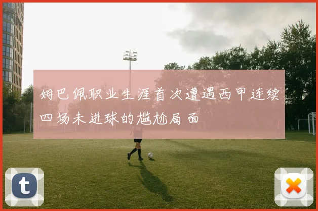 姆巴佩职业生涯首次遭遇西甲连续四场未进球的尴尬局面