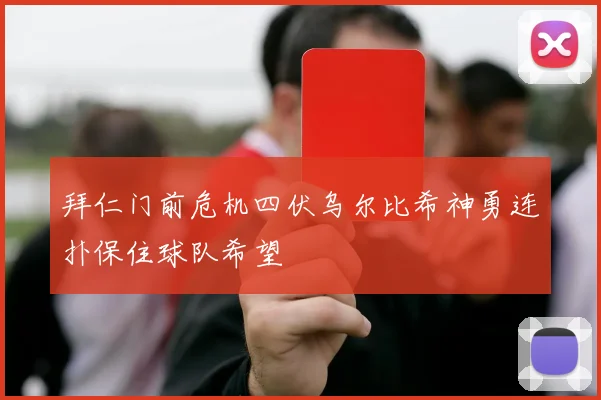 拜仁门前危机四伏乌尔比希神勇连扑保住球队希望