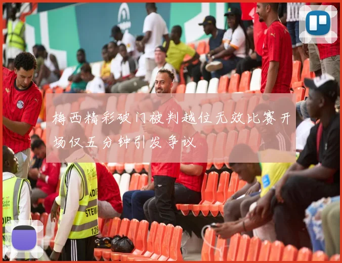 梅西精彩破门被判越位无效比赛开场仅五分钟引发争议